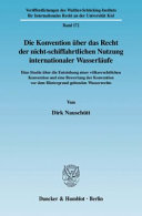 Die Konvention über das Recht der nicht-schiffahrtlichen Nutzung internationaler Wasserläufe : eine Studie über die Entstehung einer völkerrechtlichen Konvention und eine Bewertung der Konvention vor dem Hintergrund geltenden Wasserrechts