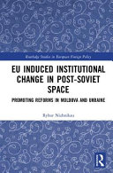 EU induced institutional change in post-Soviet space : promoting reforms in Moldova and Ukraine