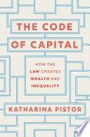 The code of capital : how the law creates wealth and inequality