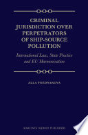 Criminal jurisdiction over perpetrators of ship-source pollution : international law, state practice and EU harmonisation