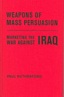 Weapons of mass persuasion : marketing the war against Iraq