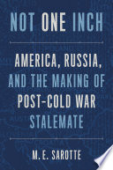 Not one inch : America, Russia, and the making of post-Cold War stalemate