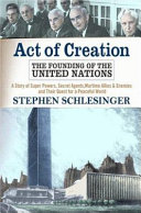Act of creation : the founding of the United Nations ; a story of superpowers, secret agents, wartime allies and enemies, and their quest for a peaceful world