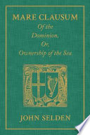 Of the dominion, or, Ownership of the sea : two books ; in the first is shew'd, that the sea, by the law of nature, or nations, is not common to all men but capable of private dominion or proprietie as well as the land; in the second, is proved that the dominion of the British sea, or that which incompasseth the isle of Great Britain, is, and ever hath been, a part or appendant of the empire of that island