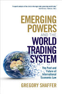Emerging powers and the world trading system : the past and future of international economic law