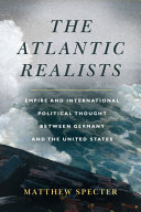 The Atlantic realists : empire and international political thought between Germany and the United States