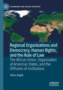 Regional organizations and democracy, human rights, and the rule of law : the African Union, Organization of American States, and the diffusion of institutions