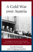 A Cold War over Austria : the struggle for the state treaty, neutrality, and the end of East-West occupation, 1945-1955