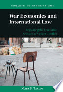 War economies and international law : regulating the economic activities of violent conflict