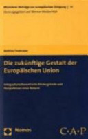 Die zukünftige Gestalt der Europäischen Union : integrationstheoretische Hintergründe und Perspektiven einer Reform