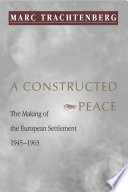 A constructed peace : the making of the European settlement, 1945 - 1963