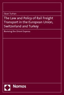 The Law and policy of rail freight transport in the European Union, Switzerland and Turkey : reviving the Orient Express
