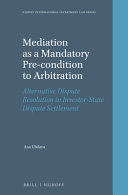 Mediation as a mandatory pre-condition to arbitration : alternative dispute resolution in investor-state dispute settlement