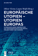 Europäische Utopien - Utopien Europas : interdisziplinäre Perspektiven auf geistesgeschichtliche Ideale, Projektionen und Visionen