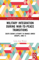 Military integration during war-to-peace transitions : South Sudan's attempt to manage armed groups, 2006-13
