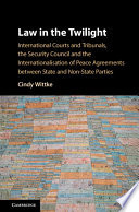 Law in the twilight : international courts and tribunals, the security council, and the internationalisation of peace agreements between state and non-state parties