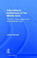 International institutions of the Middle East : the GCC, Arab League, and Arab Maghreb Union